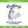 Baking Because Murder Is Wrong SVG PNG, Women Baking Lover SVG, Vintage Girl Baking DXF SVG PNG EPS