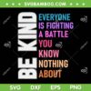 Be Kind Everyone Is Fighting A Battle You Know Nothing About SVG, You Matter SVG, Motivational Quote DXF SVG PNG EPS
