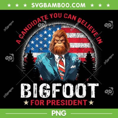 Bigfoot For President PNG, Believe Vote Elect Sasquatch Candidate PNG, A Candidate You Can Believe In PNG