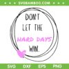 Don't Let The Hard Days Win SVG PNG, Women Inspiration Mental Health SVG, Positive Quotes DXF SVG PNG EPS