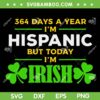 364 Days A Year I'm Hispanic But Today I'm Irish SVG, St Patrick's Day 364 Days SVG, Saint Patricks Day DXF SVG PNG EPS 364 Days A Year I'm Hispanic But Today I'm Irish SVG, St Patrick's Day 364 Days SVG, Saint Patricks Day DXF SVG PNG EPS