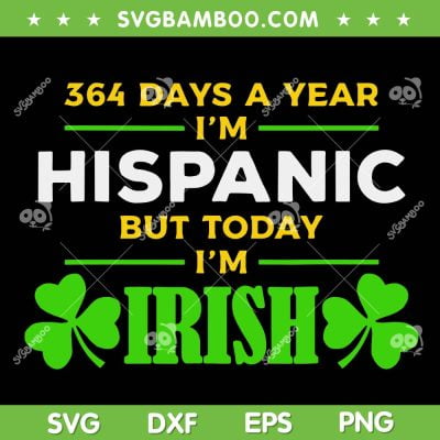 364 Days A Year I'm Hispanic But Today I'm Irish SVG, St Patrick's Day 364 Days SVG, Saint Patricks Day DXF SVG PNG EPS 364 Days A Year I'm Hispanic But Today I'm Irish SVG, St Patrick's Day 364 Days SVG, Saint Patricks Day DXF SVG PNG EPS