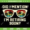 Did I Mention I'm Retiring Soon SVG PNG, Funny Retirement Quote SVG, Retired Teacher Gift DXF SVG PNG EPS