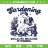 Gardening Because Murder Is Wrong SVG, Funny Woman Gardening SVG, Love Gardening DXF SVG PNG EPS Gardening Because Murder Is Wrong SVG, Funny Woman Gardening SVG, Love Gardening DXF SVG PNG EPS
