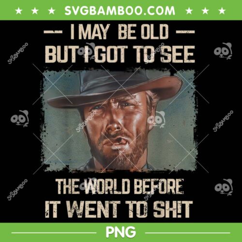 I May Be Old But Got To See PNG, The World Before It Went To Shit PNG, Retro Vintage Cowboy Man PNG