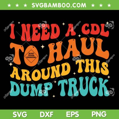 I Need A CDL To Haul Around This Dump Truck SVG, Haul Truck SVG, Construction Truck DXF SVG PNG EPS