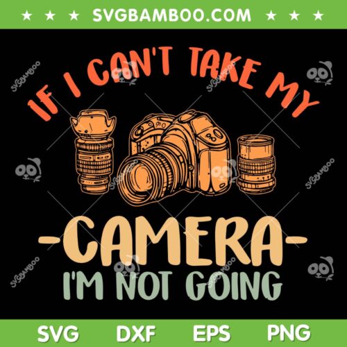 If I Can't Take my Camera Im Not Going SVG, Funy Photography Art SVG, Camera Lover Photographer DXF SVG PNG EPS