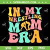 In My Wrestling Mom Era SVG PNG, Funny Mom Sport SVG, Wrestling Mothers Day DXF SVG PNG EPS