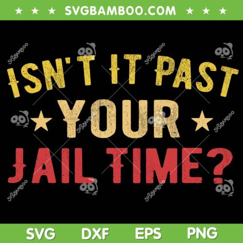 Isn't It Past Your Jail Time SVG, Donald Trump Funny Saying SVG, Trump 2024 DXF SVG PNG EPS