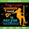 Mind Your Business I Need To Pay For Baseball SVG, Funny Man Baseball Lover SVG, Football Fan Funny Quote DXF SVG PNG EPS Mind Your Business I Need To Pay For Baseball SVG, Funny Softball Quote SVG