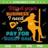Mind Your Business I Need To Pay For Rugby Ball SVG, Funny Rugby Ball Quote SVG, Men Rugbyball Lover DXF SVG PNG EPS