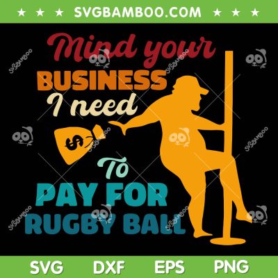 Mind Your Business I Need To Pay For Rugby Ball SVG, Funny Rugby Ball Quote SVG, Men Rugbyball Lover DXF SVG PNG EPS