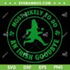 Most Likely To Do An Irish Goodbye SVG PNG, Leprechaun Shamrock SVG, Funny Saint Patricks Day DXF SVG PNG EPS