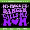 My Favorite Dancer Calls Me Mom SVG PNG, Funny Dance Mom SVG, Groovy Favorite Dancer DXF SVG PNG EPS My Favorite Dancer Calls Me Mom SVG PNG, Funny Dance Mom SVG, Groovy Favorite Dancer DXF SVG PNG EPS