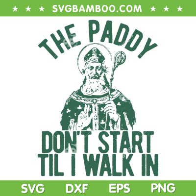 Paddy Don't Start Til I Walk In SVG PNG, Funny Irishpun SVG, St Patricks Day Party DXF SVG PNG EPS