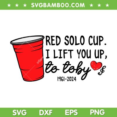 Red Solo Cup I Lift You Up To Toby SVG PNG, Rip Toby Keith SVG, Toby Keith 1961 2024 DXF SVG PNG EPS