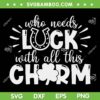 Who Needs Luck With All This Charm SVG, St Patrick's Day Quote SVG, Lucky Charm Shamrock DXF SVG PNG EPS