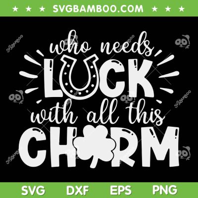 Who Needs Luck With All This Charm SVG, St Patrick's Day Quote SVG, Lucky Charm Shamrock DXF SVG PNG EPS