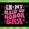Groovy In My Maid of Honor Era SVG PNG, Bridesmaid Wedding Party SVG, Maid Of Honor Retro Wavy DXF SVG PNG EPS