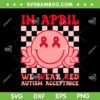 In April We Wear Red Autism Acceptance SVG, Instead Autism People Acceptance SVG, Smiley Face Autism Acceptance DXF SVG PNG EPS In April We Wear Red Autism Acceptance SVG, Instead Autism People Acceptance SVG, Smiley Face Autism Acceptance DXF SVG PNG EPS