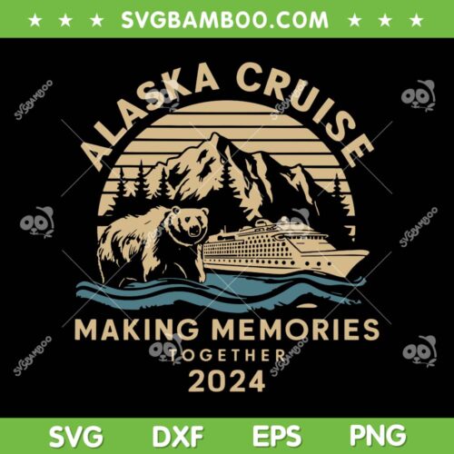 Alaska Cruise Making Memories Together 2024 SVG, Alaska Cruise 2024 SVG, Family Vacation DXF SVG PNG EPS