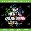 One Mental Breakdown Later SVG PNG, Mental Health Awareness SVG, Mental Health Matters DXF SVG PNG EPS 