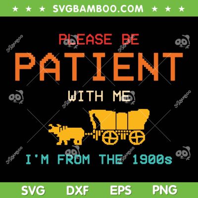 Please Be Patient With Me I'm From The 1900s SVG, Funny Saying SVG, 1900 Vintage DXF SVG PNG EPS Please Be Patient With Me I'm From The 1900s SVG, Funny Saying SVG, 1900 Vintage DXF SVG PNG EPS