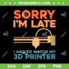 Sorry I'm Late 3d Printer SVG PNG, Machine 3D Printer Lovers SVG, I Had To Watch My 3d Printer DXF SVG PNG EPS