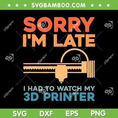 Sorry I'm Late 3d Printer SVG PNG, Machine 3D Printer Lovers SVG, I Had To Watch My 3d Printer DXF SVG PNG EPS Sorry I'm Late 3d Printer SVG PNG, Machine 3D Printer Lovers SVG, I Had To Watch My 3d Printer DXF SVG PNG EPS