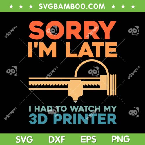 Sorry I'm Late 3d Printer SVG PNG, Machine 3D Printer Lovers SVG, I Had To Watch My 3d Printer DXF SVG PNG EPS