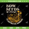 Sow Seeds Of Change Plant Native Gardens SVG, Native Plantings SVG, Funny Sow Seeds DXF SVG PNG EPS