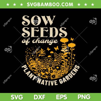 Sow Seeds Of Change Plant Native Gardens SVG, Native Plantings SVG, Funny Sow Seeds DXF SVG PNG EPS Sow Seeds Of Change Plant Native Gardens SVG, Native Plantings SVG, Funny Sow Seeds DXF SVG PNG EPS