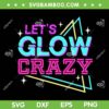 Let's Glow Crazy SVG PNG, Glow Birthday Party SVG, Retro 1980s 80s Lover DXF SVG PNG EPS