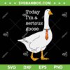 Today I'm A Serious Goose SVG PNG, Silly Goose Cute SVG, Funny Goose Quote DXF SVG PNG EPS