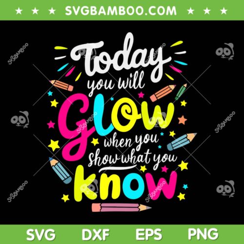 Today You Will Glow SVG PNG, When You Show What You Know SVG, Test Day Teacher DXF SVG PNG EPS