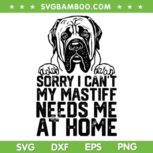 Sorry I Can't My Mastiff Needs Me At Home SVG, Dog Lover SVG, Pet Lover DXF SVG PNG EPS