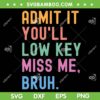 Admit It You'll Low Key Miss Me Bruh SVG, Funny Bruh Teacher SVG, Last Day Of School DXF SVG PNG EPS