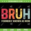 Bruh Formerly Known As Mom SVG PNG, Funny Mother's Day SVG, Gift For Mom DXF SVG PNG EPS