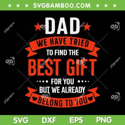 Dad We Have Tried To Find The Best Gift SVG, But We Already Belong To You SVG, Fathers Day DXF SVG PNG EPS Dad We Have Tried To Find The Best Gift SVG, But We Already Belong To You SVG, Fathers Day DXF SVG PNG EPS