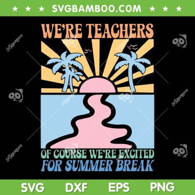 We're Teachers Of Course Were Excited SVG, End Of Year Teacher SVG, Last Day Of School DXF SVG PNG EPS