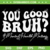 Groovy You Good Bruh SVG PNG, Mental Health Brain Counselor Therapist SVG, Mental Health Matters DXF SVG PNG EPS