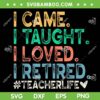 I Came I Taught I Loved I Retired SVG PNG, Funny Teacher SVG, Retro Teacher Life DXF SVG PNG EPS