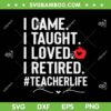 I Came I Taught I Loved I Retired SVG PNG, Funny Teacher Life SVG, Retired Teacher DXF SVG PNG EPS