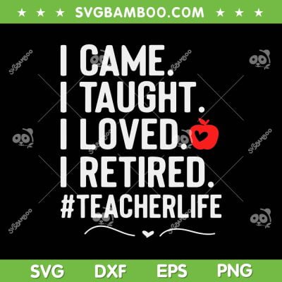 I Came I Taught I Loved I Retired SVG PNG, Funny Teacher Life SVG, Retired Teacher DXF SVG PNG EPS I Came I Taught I Loved I Retired SVG PNG, Funny Teacher Life SVG, Retired Teacher DXF SVG PNG EPS