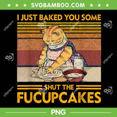 I Just Baked You Some Shut The Fucupcakes PNG, Baking Cat PNG, Funny Cat Lover PNG