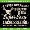 I Never Dreamed I'd Grow Up To Be A Sexy Lacrosse Dad SVG, Lacrosse Fathers Day SVG, Funny Dad Quote DXF SVG PNG EPS