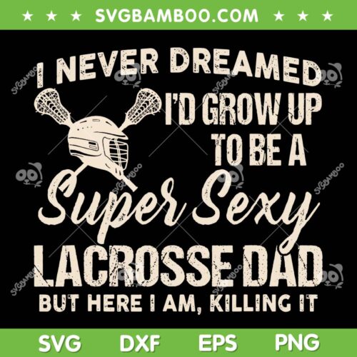 I Never Dreamed I'd Grow Up To Be A Sexy Lacrosse Dad SVG, Lacrosse Fathers Day SVG, Funny Dad Quote DXF SVG PNG EPS