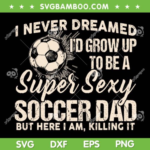 I Never Dreamed I'd Grow Up To Be A Sexy Lacrosse Dad SVG, Soccer Fathers SVG, But Here I Am Killing It DXF SVG PNG EPS