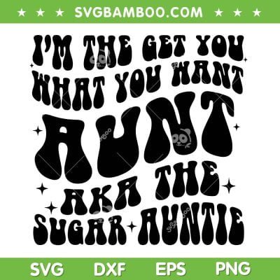 I'm The Get You What You Want Aunt SVG, AKA The Sugar Auntie SVG, Aunt Gift DXF SVG PNG EPS