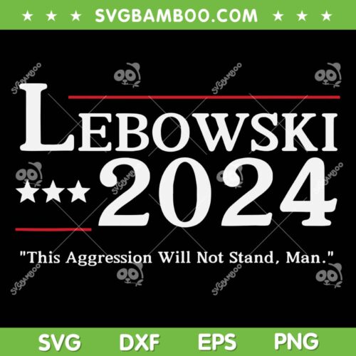 Lebowski 2024 Election Vote SVG PNG, This Agression Will Not Stand Man SVG, Lebowski President DXF SVG PNG EPS